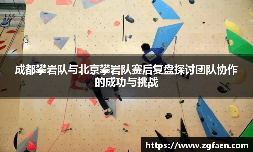 成都攀岩队与北京攀岩队赛后复盘探讨团队协作的成功与挑战