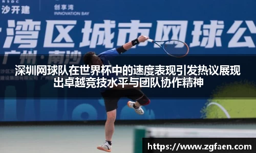 深圳网球队在世界杯中的速度表现引发热议展现出卓越竞技水平与团队协作精神